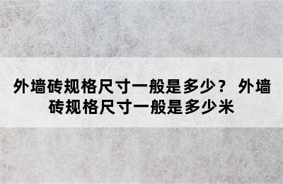 外墙砖规格尺寸一般是多少？ 外墙砖规格尺寸一般是多少米